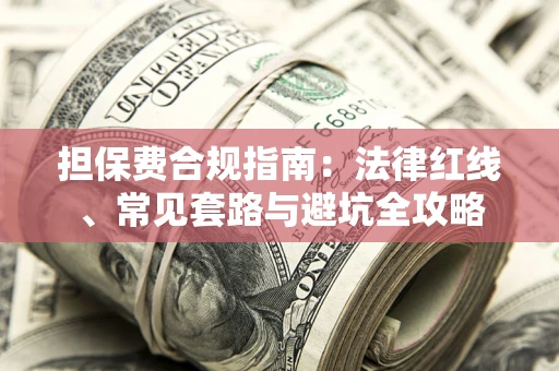 武汉担保费合规指南：法律红线、常见套路与避坑全攻略