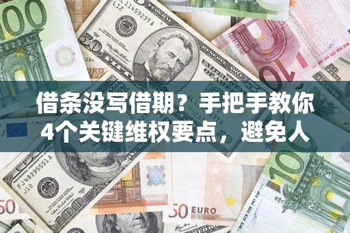 武汉借条没写借期？手把手教你4个关键维权要点，避免人财两空
