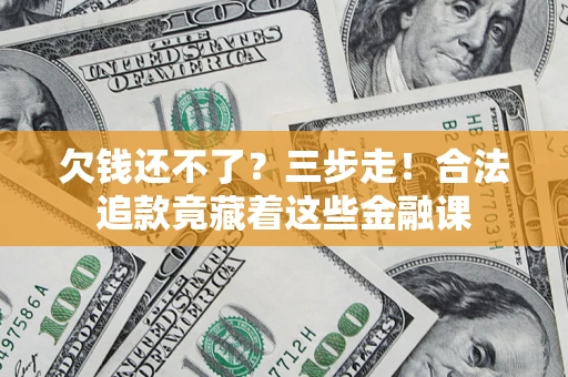 武汉欠钱还不了？三步走！合法追款竟藏着这些金融课