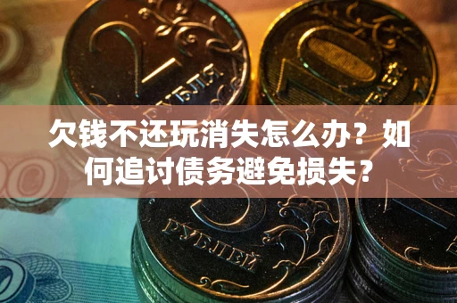 武汉欠钱不还玩消失怎么办？如何追讨债务避免损失？
