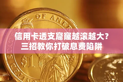 武汉信用卡透支窟窿越滚越大？三招教你打破息费陷阱