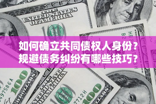武汉如何确立共同债权人身份？规避债务纠纷有哪些技巧？