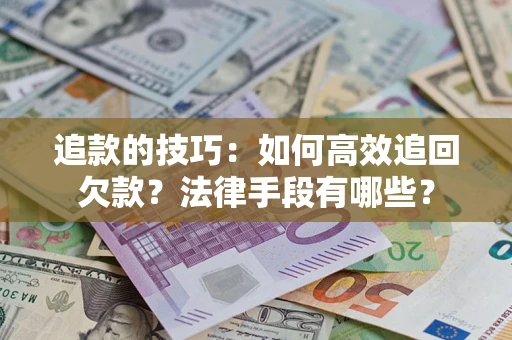 武汉追款的技巧：如何高效追回欠款？法律手段有哪些？