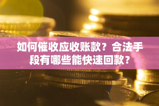 武汉如何催收应收账款？合法手段有哪些能快速回款？