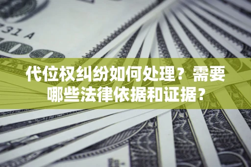 武汉代位权纠纷如何处理？需要哪些法律依据和证据？