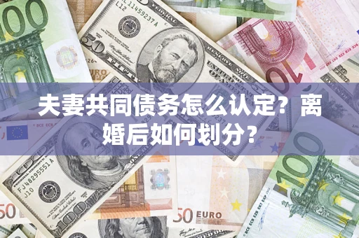 武汉夫妻共同债务怎么认定？离婚后如何划分？