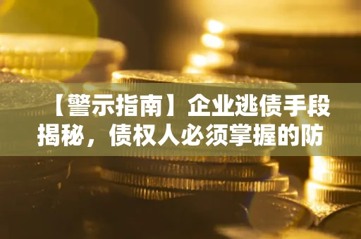 武汉【警示指南】企业逃债手段揭秘，债权人必须掌握的防坑宝典