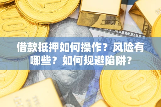 武汉借款抵押如何操作？风险有哪些？如何规避陷阱？