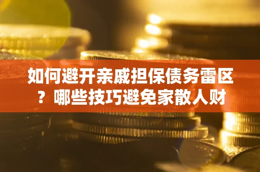 武汉如何避开亲戚担保债务雷区？哪些技巧避免家散人财