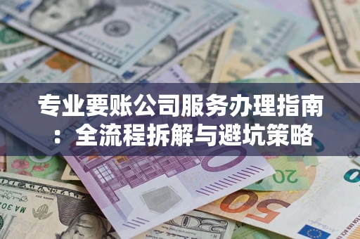 武汉专业要账公司服务办理指南：全流程拆解与避坑策略