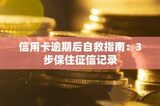 武汉信用卡逾期后自救指南：3步保住征信记录
