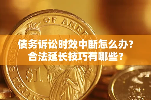 武汉债务诉讼时效中断怎么办？合法延长技巧有哪些？