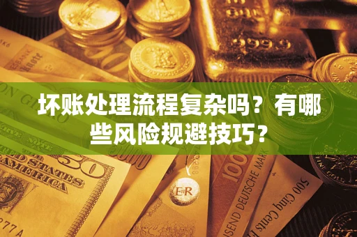 武汉坏账处理流程复杂吗？有哪些风险规避技巧？