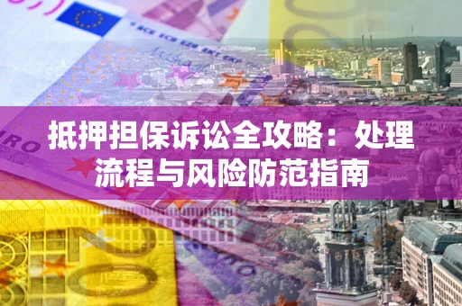武汉抵押担保诉讼全攻略：处理流程与风险防范指南