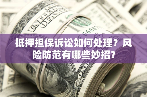 武汉抵押担保诉讼如何处理？风险防范有哪些妙招？