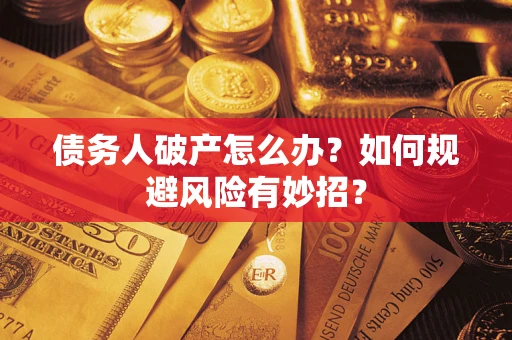 武汉债务人破产怎么办？如何规避风险有妙招？
