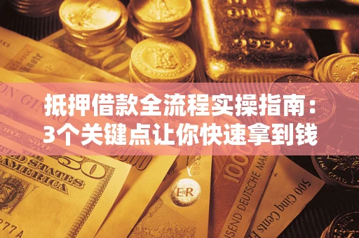 武汉抵押借款全流程实操指南：3个关键点让你快速拿到钱