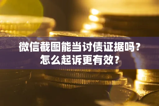 武汉微信截图能当讨债证据吗？怎么起诉更有效？