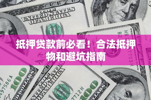 武汉抵押贷款前必看！合法抵押物和避坑指南