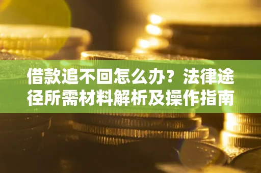 武汉借款追不回怎么办？法律途径所需材料解析及操作指南