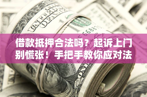 武汉借款抵押合法吗？起诉上门别慌张！手把手教你应对法律程序