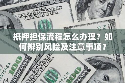 武汉抵押担保流程怎么办理？如何辨别风险及注意事项？