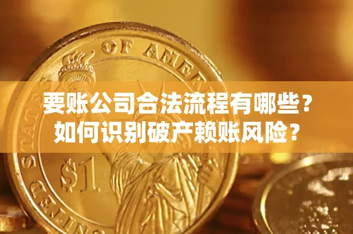 武汉要账公司合法流程有哪些？如何识别破产赖账风险？