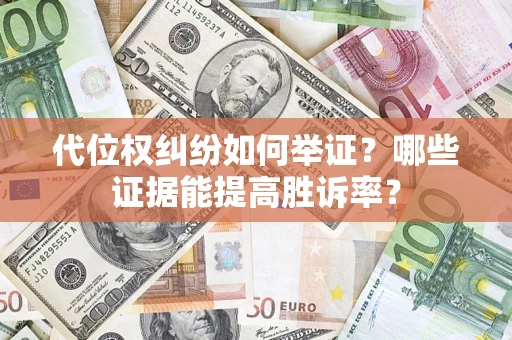 武汉代位权纠纷如何举证？哪些证据能提高胜诉率？
