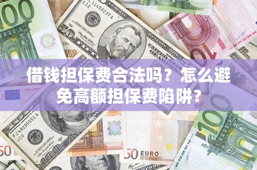 武汉借钱担保费合法吗？怎么避免高额担保费陷阱？