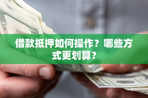 武汉借款抵押如何操作？哪些方式更划算？