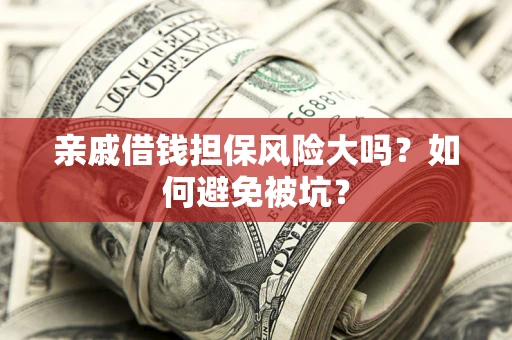 武汉亲戚借钱担保风险大吗？如何避免被坑？