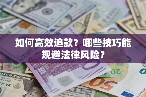 武汉如何高效追款？哪些技巧能规避法律风险？