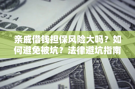 武汉亲戚借钱担保风险大吗？如何避免被坑？法律避坑指南