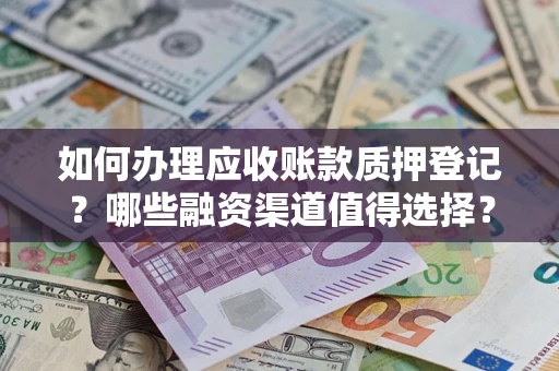 武汉如何办理应收账款质押登记？哪些融资渠道值得选择？