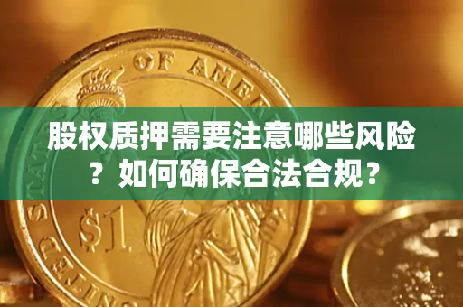 武汉股权质押需要注意哪些风险？如何确保合法合规？