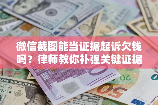 武汉微信截图能当证据起诉欠钱吗？律师教你补强关键证据