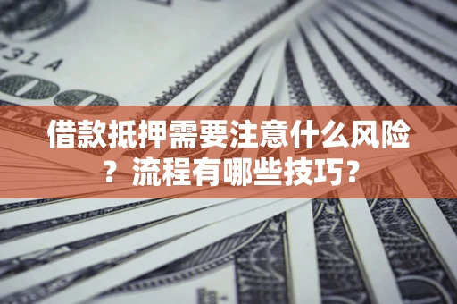 武汉借款抵押需要注意什么风险？流程有哪些技巧？