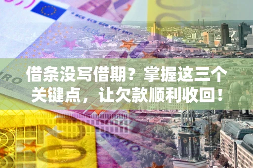 武汉借条没写借期？掌握这三个关键点，让欠款顺利收回！