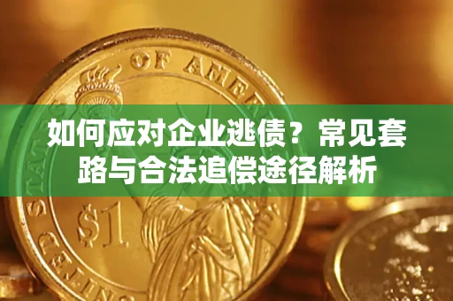 武汉如何应对企业逃债？常见套路与合法追偿途径解析