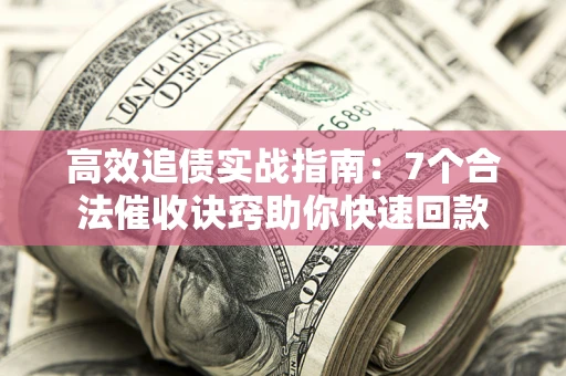 武汉高效追债实战指南：7个合法催收诀窍助你快速回款
