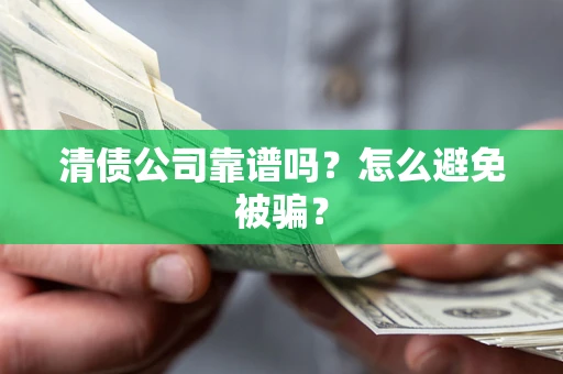 武汉清债公司靠谱吗？怎么避免被骗？