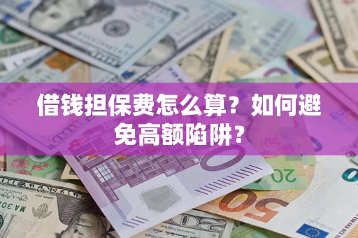 武汉借钱担保费怎么算？如何避免高额陷阱？