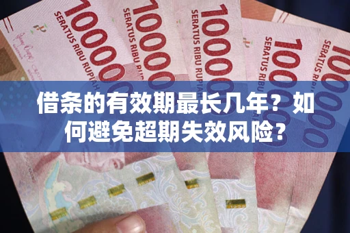 武汉借条的有效期最长几年？如何避免超期失效风险？