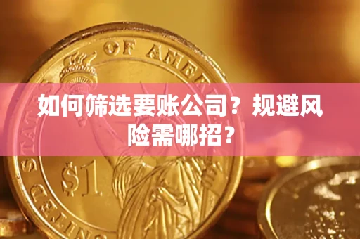 武汉如何筛选要账公司？规避风险需哪招？