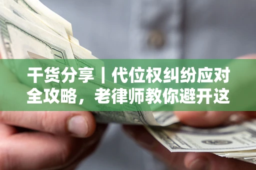 武汉干货分享｜代位权纠纷应对全攻略，老律师教你避开这5大雷区
