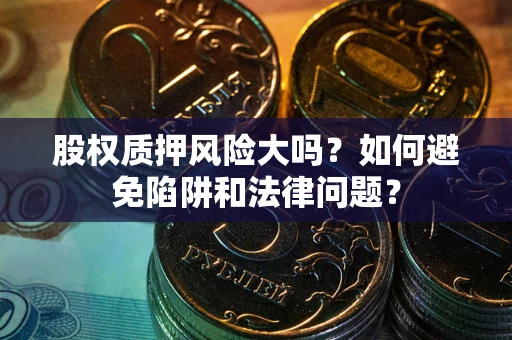 武汉股权质押风险大吗？如何避免陷阱和法律问题？