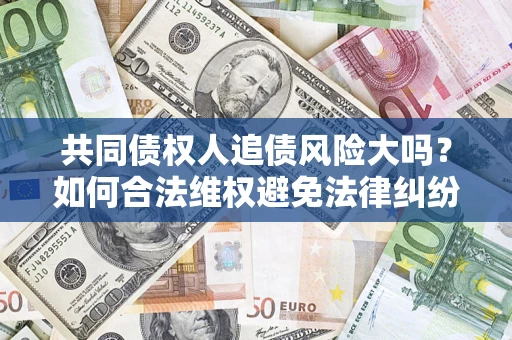 武汉共同债权人追债风险大吗？如何合法维权避免法律纠纷？