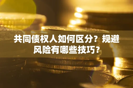 武汉共同债权人如何区分？规避风险有哪些技巧？