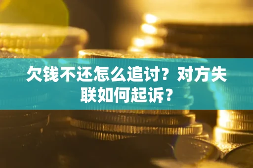 武汉欠钱不还怎么追讨？对方失联如何起诉？