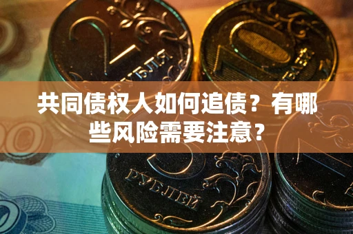 武汉共同债权人如何追债？有哪些风险需要注意？